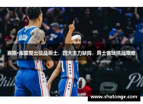 赛斯·库里复出征战爵士，四大主力缺阵，勇士客场挑战艰难